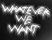 Whatever We Want